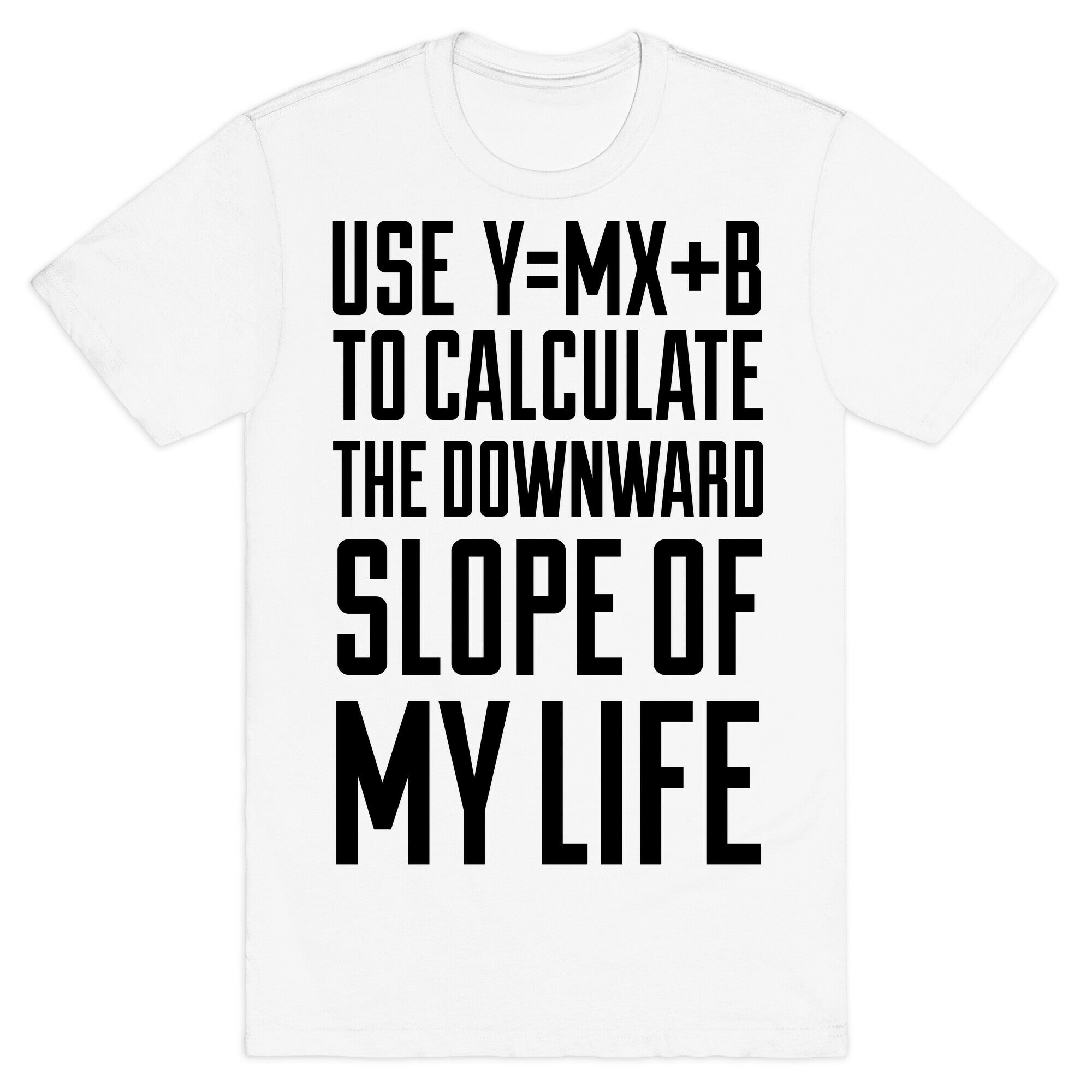 Use Y=MX+B To Calculate The Downward Slope Of My Life T-Shirt